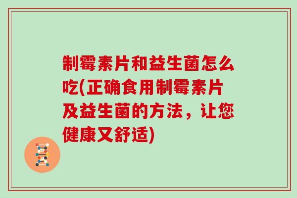 制霉素片和益生菌怎么吃(正确食用制霉素片及益生菌的方法,让您健康又舒适) 制霉素片和益生菌怎么吃(正确食用制霉素片及益生菌的方法,让您健康又舒适)