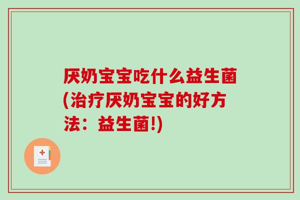 厌奶宝宝吃什么益生菌(厌奶宝宝的好方法:益生菌!) 厌奶宝宝吃什么益生菌(厌奶宝宝的好方法:益生菌!)