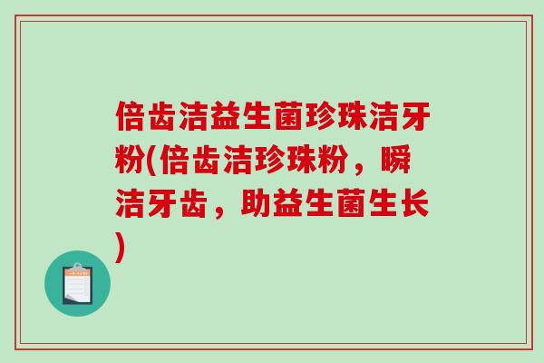 倍齿洁益生菌珍珠洁牙粉(倍齿洁珍珠粉，瞬洁牙齿，助益生菌生长)