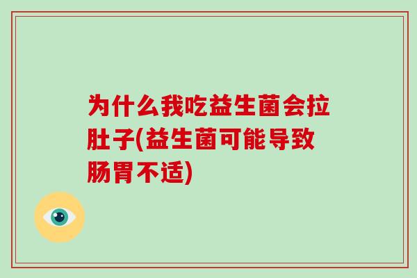 为什么我吃益生菌会拉肚子(益生菌可能导致肠胃不适)
