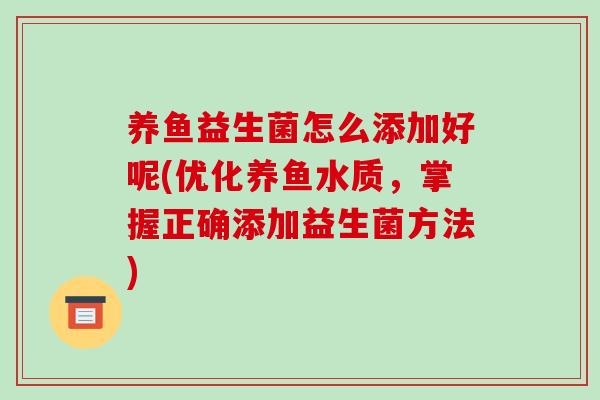 养鱼益生菌怎么添加好呢(优化养鱼水质，掌握正确添加益生菌方法)