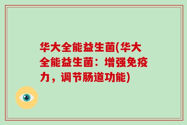 华大全能益生菌(华大全能益生菌:增强力,调节肠道功能) 华大全能益生菌(华大全能益生菌:增强力,调节肠道功能)