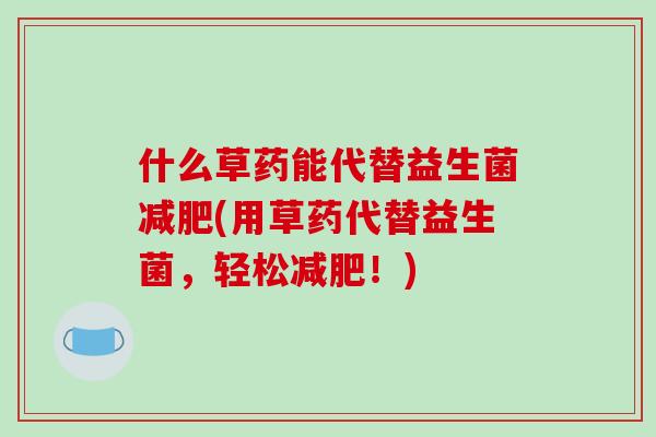 什么草药能代替益生菌减肥(用草药代替益生菌，轻松减肥！)