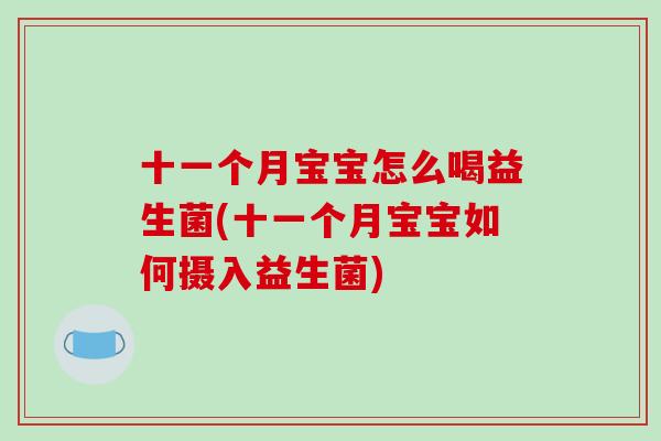 十一个月宝宝怎么喝益生菌(十一个月宝宝如何摄入益生菌) 十一个月宝宝怎么喝益生菌(十一个月宝宝如何摄入益生菌)