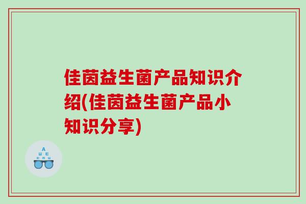 佳茵益生菌产品知识介绍(佳茵益生菌产品小知识分享)