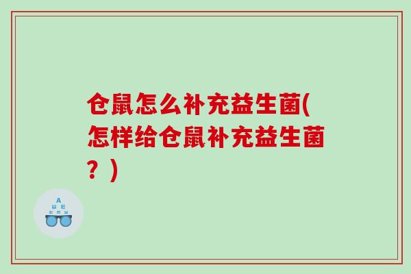 仓鼠怎么补充益生菌(怎样给仓鼠补充益生菌?) 仓鼠怎么补充益生菌(怎样给仓鼠补充益生菌?)