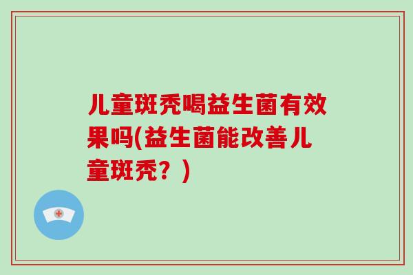 儿童斑秃喝益生菌有效果吗(益生菌能改善儿童斑秃？)