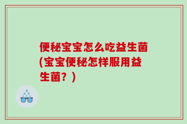 便秘宝宝怎么吃益生菌(宝宝便秘怎样服用益生菌？)