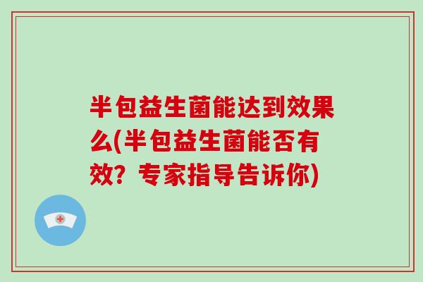 半包益生菌能达到效果么(半包益生菌能否有效？专家指导告诉你)