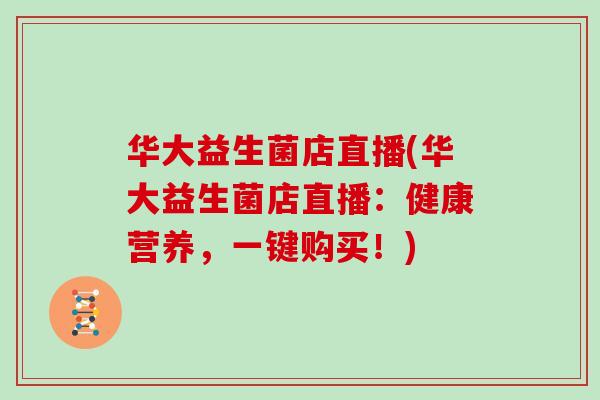 华大益生菌店直播(华大益生菌店直播：健康营养，一键购买！)
