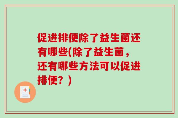 促进排便除了益生菌还有哪些(除了益生菌，还有哪些方法可以促进排便？)