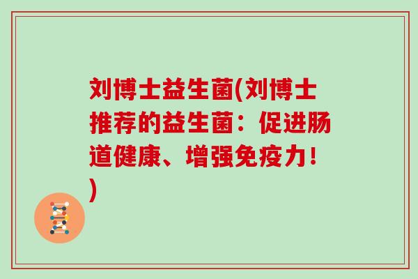 刘博士益生菌(刘博士推荐的益生菌：促进肠道健康、增强免疫力！)