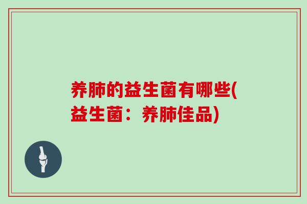 养肺的益生菌有哪些(益生菌：养肺佳品)