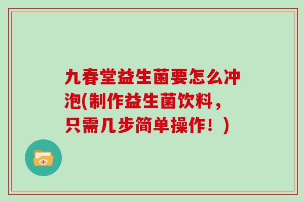 九春堂益生菌要怎么冲泡(制作益生菌饮料，只需几步简单操作！)