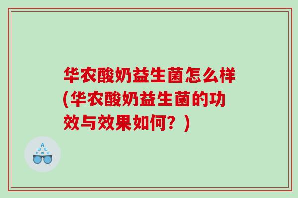 华农酸奶益生菌怎么样(华农酸奶益生菌的功效与效果如何?) 华农酸奶益生菌怎么样(华农酸奶益生菌的功效与效果如何?)