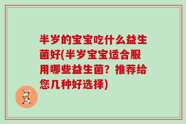 半岁的宝宝吃什么益生菌好(半岁宝宝适合服用哪些益生菌？推荐给您几种好选择)