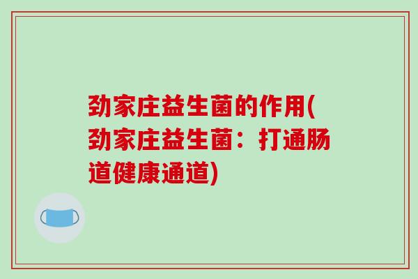 劲家庄益生菌的作用(劲家庄益生菌：打通肠道健康通道)