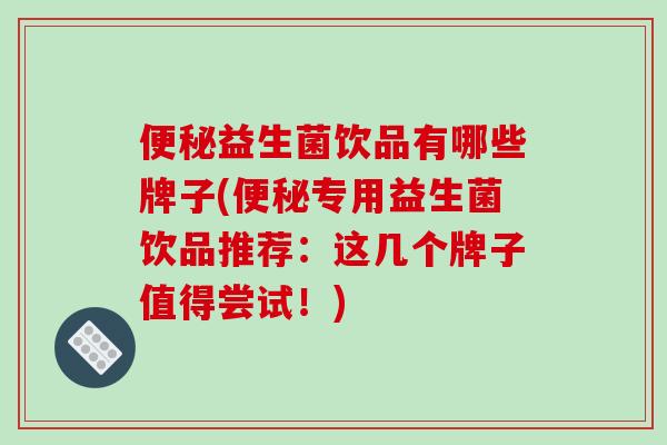 益生菌饮品有哪些牌子(专用益生菌饮品推荐:这几个牌子值得尝试!) 益生菌饮品有哪些牌子(专用益生菌饮品推荐:这几个牌子值得尝试!)