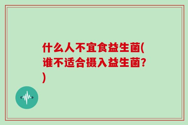 什么人不宜食益生菌(谁不适合摄入益生菌？)