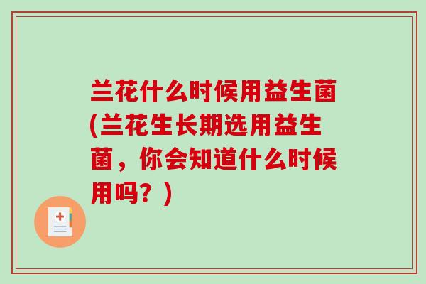 兰花什么时候用益生菌(兰花生长期选用益生菌，你会知道什么时候用吗？)