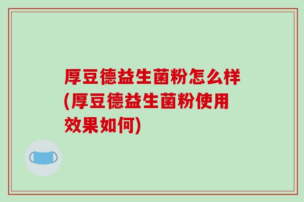厚豆德益生菌粉怎么样(厚豆德益生菌粉使用效果如何)