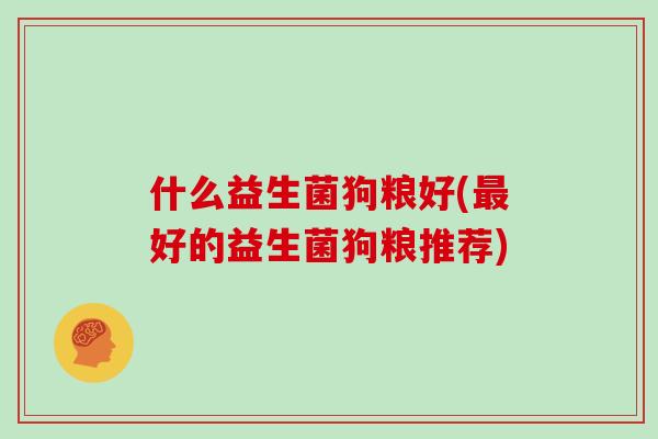 什么益生菌狗粮好(最好的益生菌狗粮推荐)