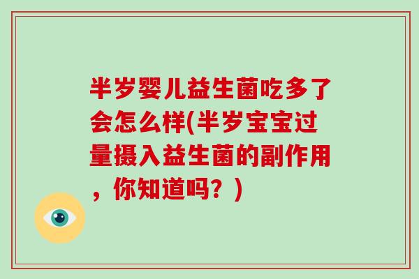 半岁婴儿益生菌吃多了会怎么样(半岁宝宝过量摄入益生菌的副作用，你知道吗？)