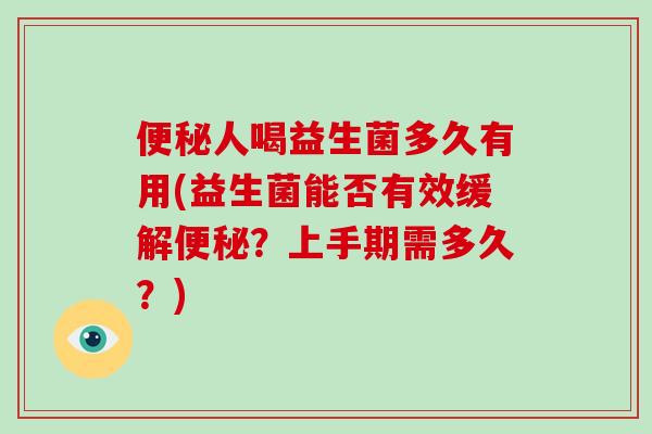 便秘人喝益生菌多久有用(益生菌能否有效缓解便秘？上手期需多久？)
