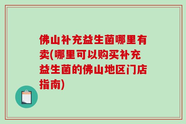 佛山补充益生菌哪里有卖(哪里可以购买补充益生菌的佛山地区门店指南)