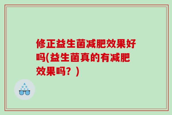 修正益生菌减肥效果好吗(益生菌真的有减肥效果吗？)
