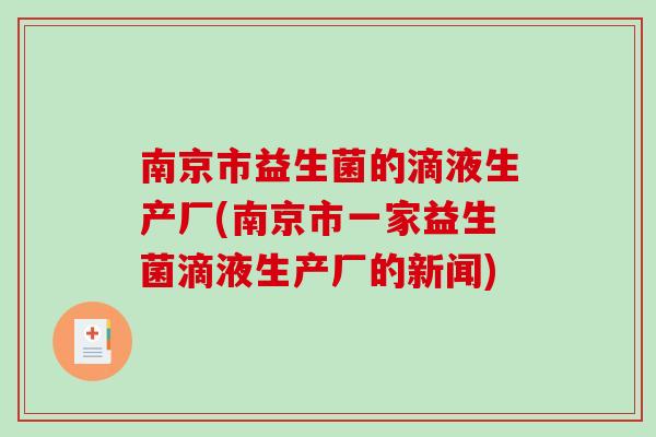 南京市益生菌的滴液生产厂(南京市一家益生菌滴液生产厂的新闻)