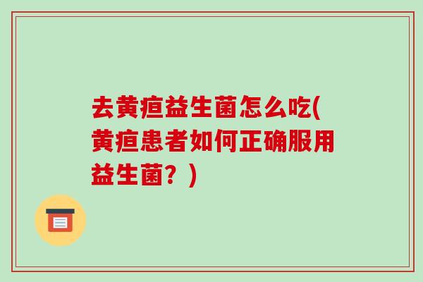 去黄疸益生菌怎么吃(黄疸患者如何正确服用益生菌？)