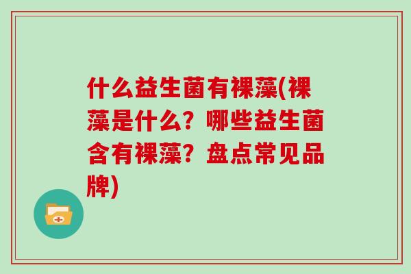什么益生菌有裸藻(裸藻是什么？哪些益生菌含有裸藻？盘点常见品牌)