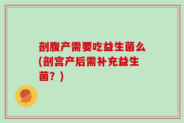 剖腹产需要吃益生菌么(剖宫产后需补充益生菌？)