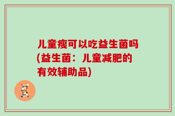 儿童瘦可以吃益生菌吗(益生菌：儿童减肥的有效辅助品)