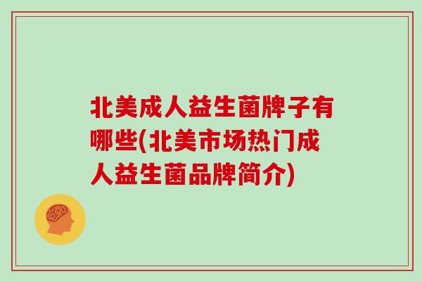 北美成人益生菌牌子有哪些(北美市场热门成人益生菌品牌简介)