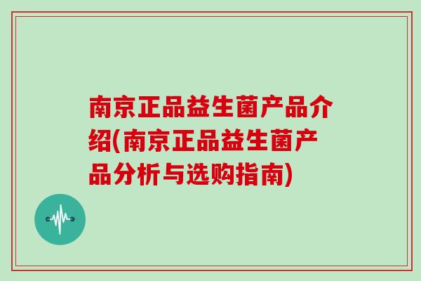 南京正品益生菌产品介绍(南京正品益生菌产品分析与选购指南)