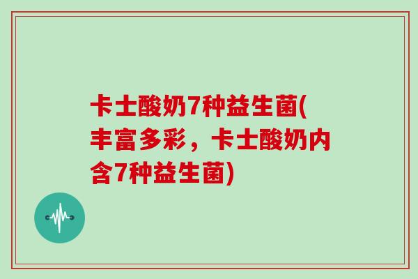 卡士酸奶7种益生菌(丰富多彩,卡士酸奶内含7种益生菌) 卡士酸奶7种益生菌(丰富多彩,卡士酸奶内含7种益生菌)