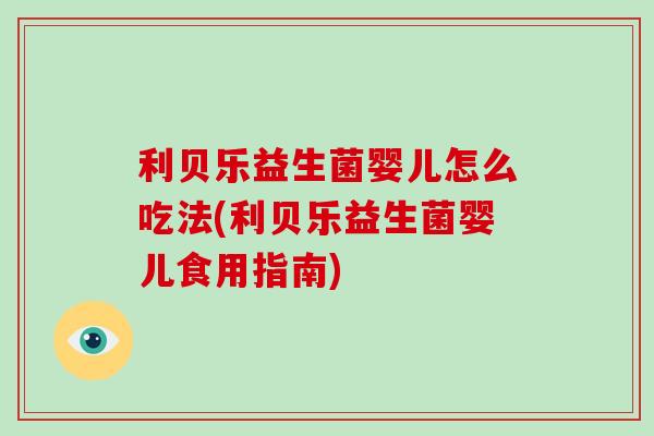 利贝乐益生菌婴儿怎么吃法(利贝乐益生菌婴儿食用指南)