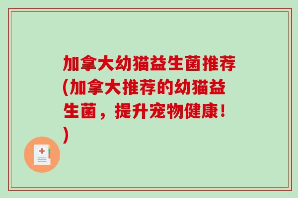 加拿大幼猫益生菌推荐(加拿大推荐的幼猫益生菌，提升宠物健康！)
