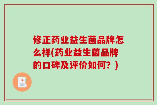 修正药业益生菌品牌怎么样(药业益生菌品牌的口碑及评价如何？)
