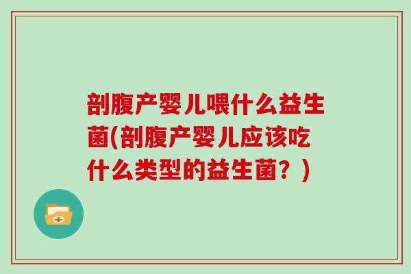 剖腹产婴儿喂什么益生菌(剖腹产婴儿应该吃什么类型的益生菌？)