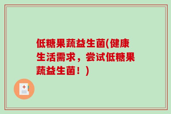 低糖果蔬益生菌(健康生活需求,尝试低糖果蔬益生菌!) 低糖果蔬益生菌(健康生活需求,尝试低糖果蔬益生菌!)