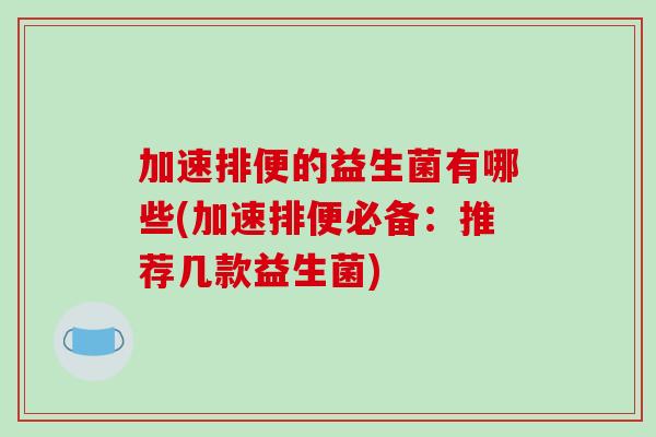 加速排便的益生菌有哪些(加速排便必备：推荐几款益生菌)