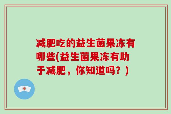 减肥吃的益生菌果冻有哪些(益生菌果冻有助于减肥，你知道吗？)