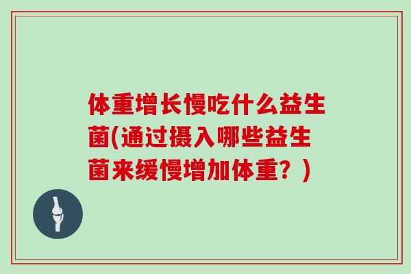 体重增长慢吃什么益生菌(通过摄入哪些益生菌来缓慢增加体重？)