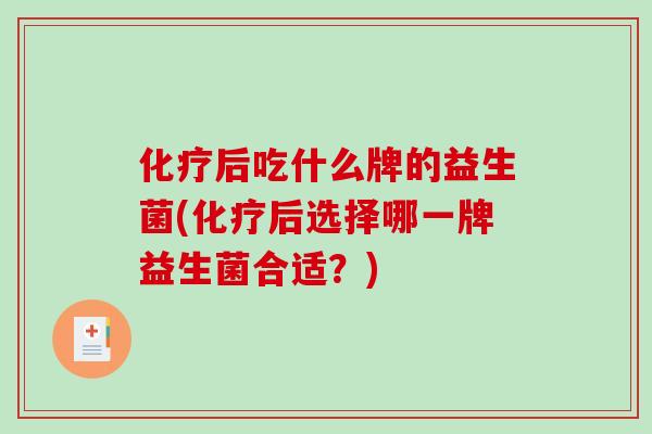 化疗后吃什么牌的益生菌(化疗后选择哪一牌益生菌合适？)