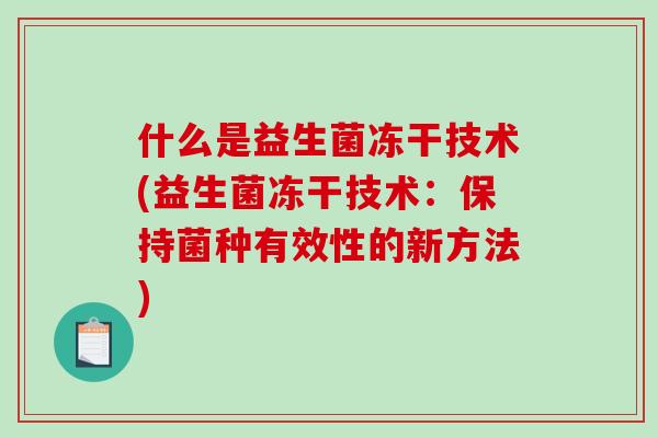 什么是益生菌冻干技术(益生菌冻干技术：保持菌种有效性的新方法)