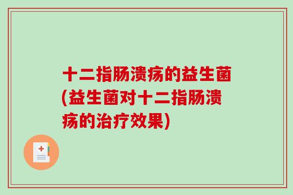 十二指肠溃疡的益生菌(益生菌对十二指肠溃疡的治疗效果)