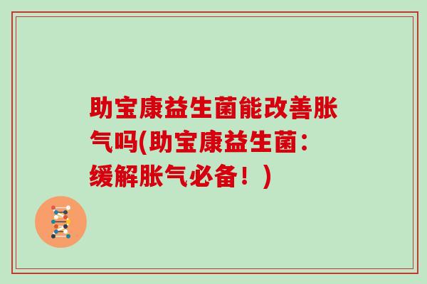 助宝康益生菌能改善胀气吗(助宝康益生菌：缓解胀气必备！)